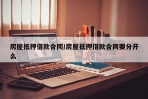 房屋抵押借款合同/房屋抵押借款合同要分开么