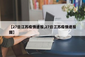 【27日江苏疫情速报,27日江苏疫情速报图】