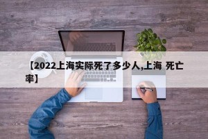 【2022上海实际死了多少人,上海 死亡率】