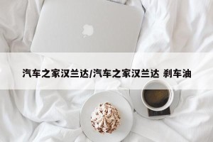 汽车之家汉兰达/汽车之家汉兰达 刹车油