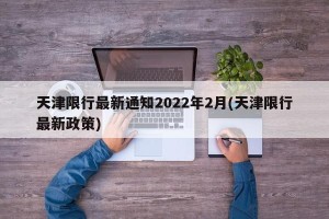 天津限行最新通知2022年2月(天津限行最新政策)
