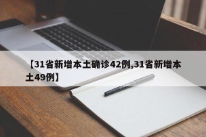 【31省新增本土确诊42例,31省新增本土49例】