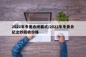 2022年冬奥会闭幕式/2022年冬奥会纪念钞回收价格
