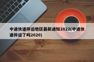 中通快递停运地区最新通知2022(中通快递停运了吗2020)