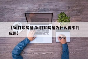 【3d打印房屋,3d打印房屋为什么得不到应用】