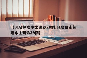 【31省新增本土确诊28例,31省区市新增本土确诊29例】