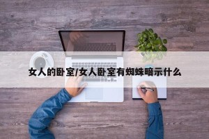 女人的卧室/女人卧室有蜘蛛暗示什么