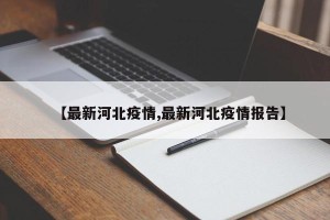 【最新河北疫情,最新河北疫情报告】