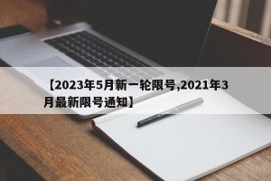 【2023年5月新一轮限号,2021年3月最新限号通知】