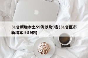 31省新增本土59例涉及9省(31省区市新增本土59例)