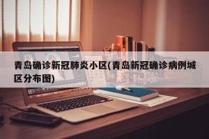 青岛确诊新冠肺炎小区(青岛新冠确诊病例城区分布图)