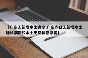 【广东无新增本土确诊,广东昨日无新增本土确诊病例和本土无症状感染者】