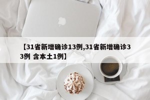 【31省新增确诊13例,31省新增确诊33例 含本土1例】
