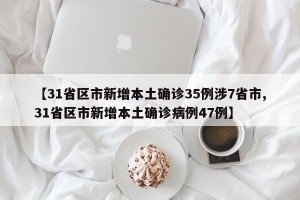 【31省区市新增本土确诊35例涉7省市,31省区市新增本土确诊病例47例】