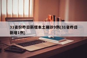 31省份昨日新增本土确诊9例(31省昨日新增1例)
