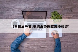 【电脑桌卧室,电脑桌放卧室哪个位置】