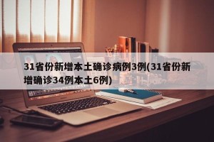 31省份新增本土确诊病例3例(31省份新增确诊34例本土6例)