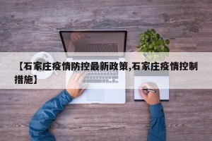 【石家庄疫情防控最新政策,石家庄疫情控制措施】
