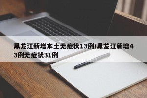 黑龙江新增本土无症状13例/黑龙江新增43例无症状31例