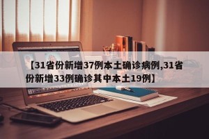 【31省份新增37例本土确诊病例,31省份新增33例确诊其中本土19例】