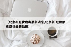 【北京新冠状病毒最新消息,北京新 冠状病毒疫情最新数据】