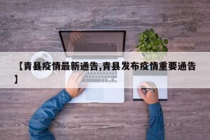 【青县疫情最新通告,青县发布疫情重要通告】