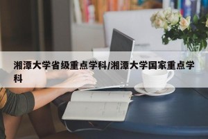 湘潭大学省级重点学科/湘潭大学国家重点学科