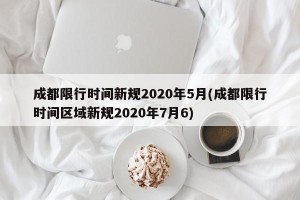 成都限行时间新规2020年5月(成都限行时间区域新规2020年7月6)