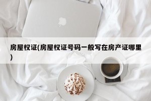 房屋权证(房屋权证号码一般写在房产证哪里)
