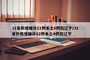 31省新增确诊21例本土6例在辽宁/31省份新增确诊22例本土4例在辽宁
