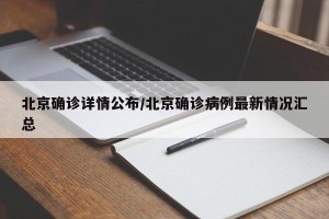 北京确诊详情公布/北京确诊病例最新情况汇总
