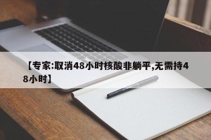 【专家:取消48小时核酸非躺平,无需持48小时】