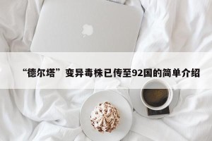 “德尔塔”变异毒株已传至92国的简单介绍