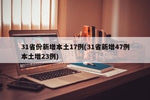 31省份新增本土17例(31省新增47例本土增23例)