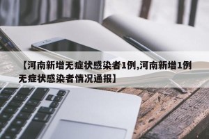 【河南新增无症状感染者1例,河南新增1例无症状感染者情况通报】