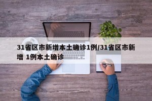 31省区市新增本土确诊1例/31省区市新增 1例本土确诊