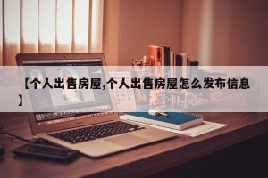 【个人出售房屋,个人出售房屋怎么发布信息】