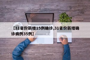 【31省份新增15例确诊,31省份新增确诊病例35例】