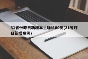 31省份昨日新增本土确诊60例(31省昨日新增病例)