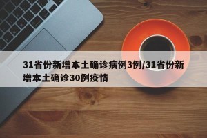31省份新增本土确诊病例3例/31省份新增本土确诊30例疫情