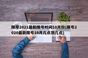 限号2021最新限号时间10月份(限号2020最新限号10月几点到几点)