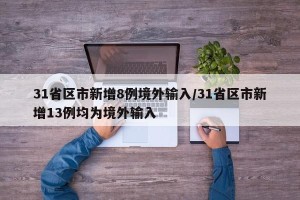 31省区市新增8例境外输入/31省区市新增13例均为境外输入