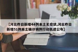 【河北昨日新增44例本土无症状,河北昨日新增51例本土确诊病例行动轨迹公布】