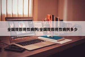 全国现假阴性病例/全国现假阴性病例多少