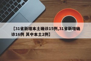 【31省新增本土确诊15例,31省新增确诊16例 其中本土2例】
