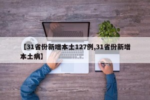 【31省份新增本土127例,31省份新增本土病】