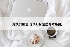 【床头灯卧室,床头灯卧室壁灯效果图】