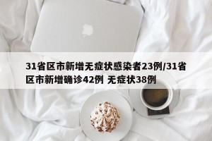 31省区市新增无症状感染者23例/31省区市新增确诊42例 无症状38例