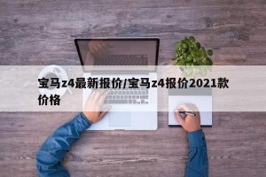 宝马z4最新报价/宝马z4报价2021款价格