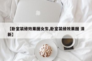 【卧室装修效果图女生,卧室装修效果图 清新】